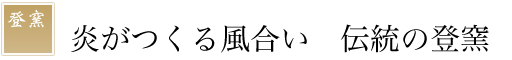 炎がつくる風合い　伝統の登窯